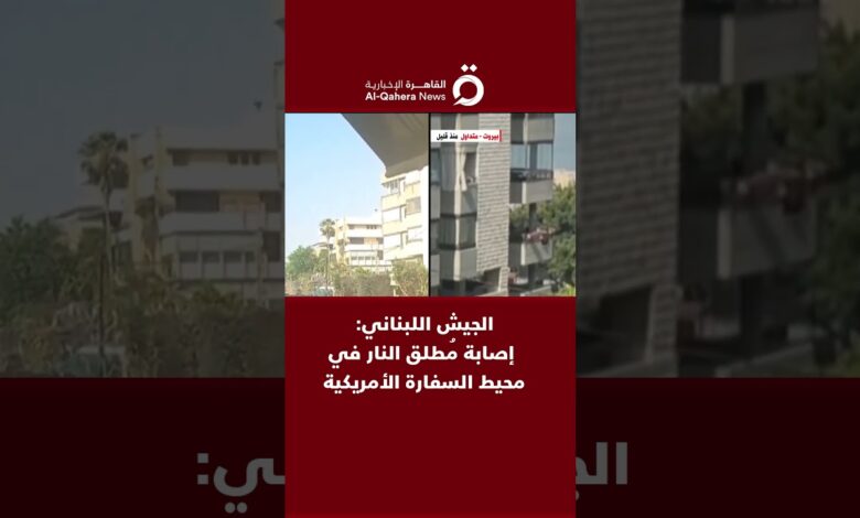 القاهرة الاخبارية: الجيش اللبناني: إصابة مُطلق النار في محيط السفارة الأمريكية