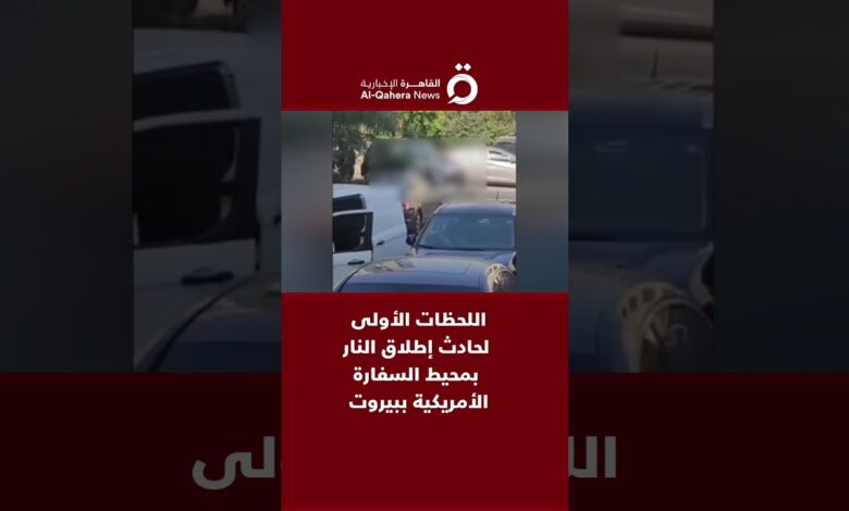 القاهرة الاخبارية: اللحظات الأولى لحادث إطلاق النار بمحيط السفارة الأمريكية ببيروت