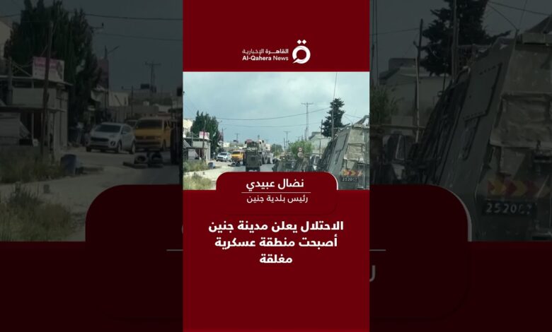 القاهرة الاخبارية: الاحتلال يعلن مدينة جنين أصبحت منطقة عسكرية مغلقة.. رئيس بلدية جنين يوضح