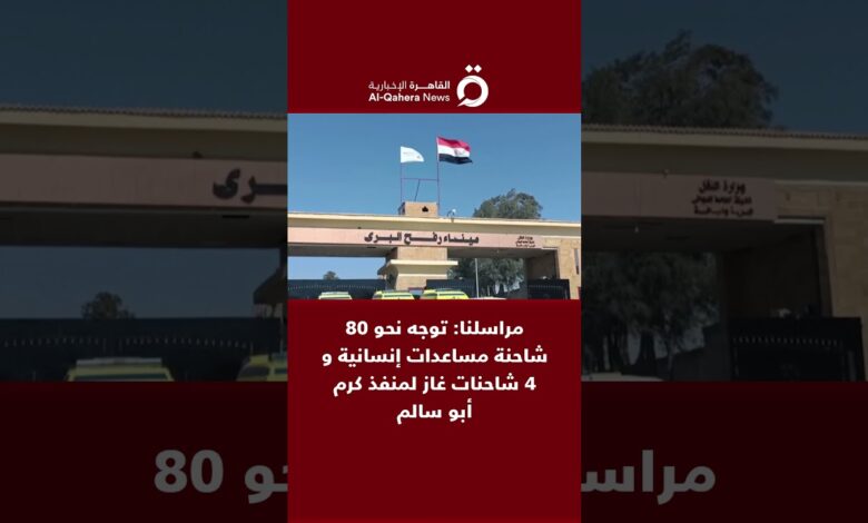 القاهرة الاخبارية: مراسلنا: توجه نحو 80 شاحنة مساعدات إنسانية و4 شاحنات غاز لمنفذ كرم أبو سالم