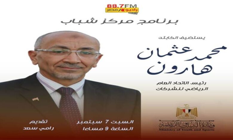 راديو مصر FM يستضيف رئيس الاتحاد العام الرياضي للشركات في برنامج "مركز شباب"